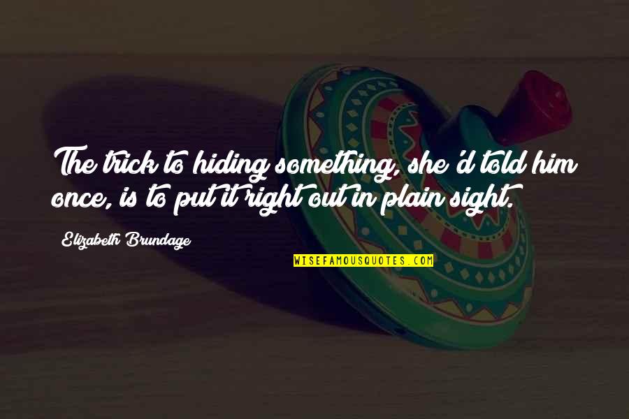 Hander Quotes By Elizabeth Brundage: The trick to hiding something, she'd told him Hander Quotes By Elizabeth Brundage: The trick to hiding something, she'd told him