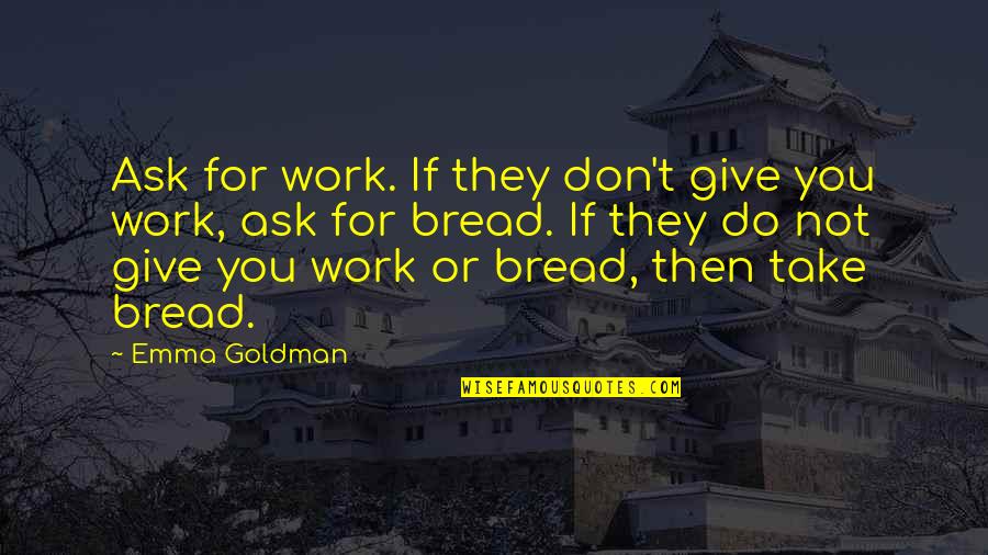 Handfasted Quotes By Emma Goldman: Ask for work. If they don't give you