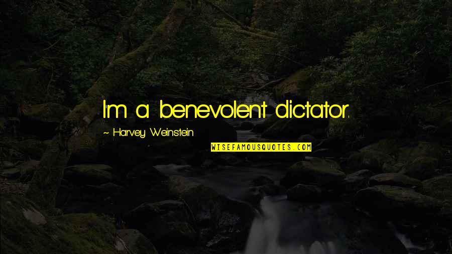 Handfield Nj Quotes By Harvey Weinstein: I'm a benevolent dictator. Handfield Nj Quotes By Harvey Weinstein: I'm a benevolent dictator.