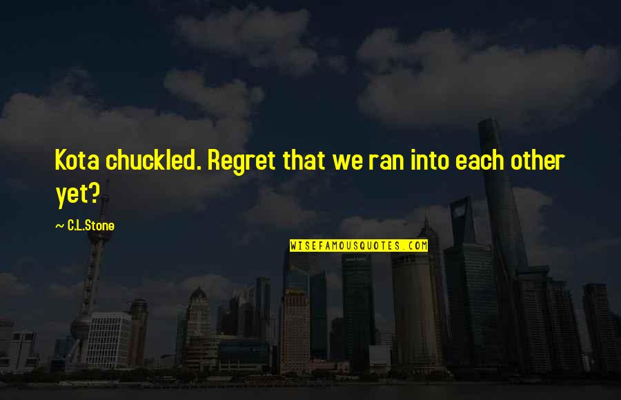 Handful Days Quotes By C.L.Stone: Kota chuckled. Regret that we ran into each
