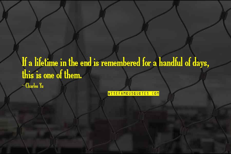 Handful Days Quotes By Charles Yu: If a lifetime in the end is remembered