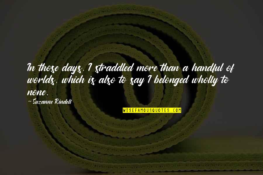 Handful Days Quotes By Suzanne Rindell: In those days, I straddled more than a