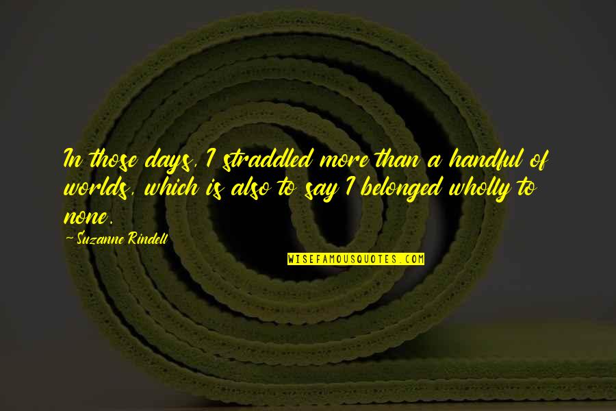 Handful Quotes By Suzanne Rindell: In those days, I straddled more than a