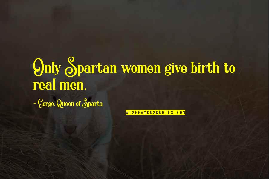 Handfulls Quotes By Gorgo, Queen Of Sparta: Only Spartan women give birth to real men.