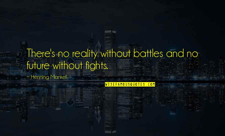 Handfulls Quotes By Henning Mankell: There's no reality without battles and no future Handfulls Quotes By Henning Mankell: There's no reality without battles and no future