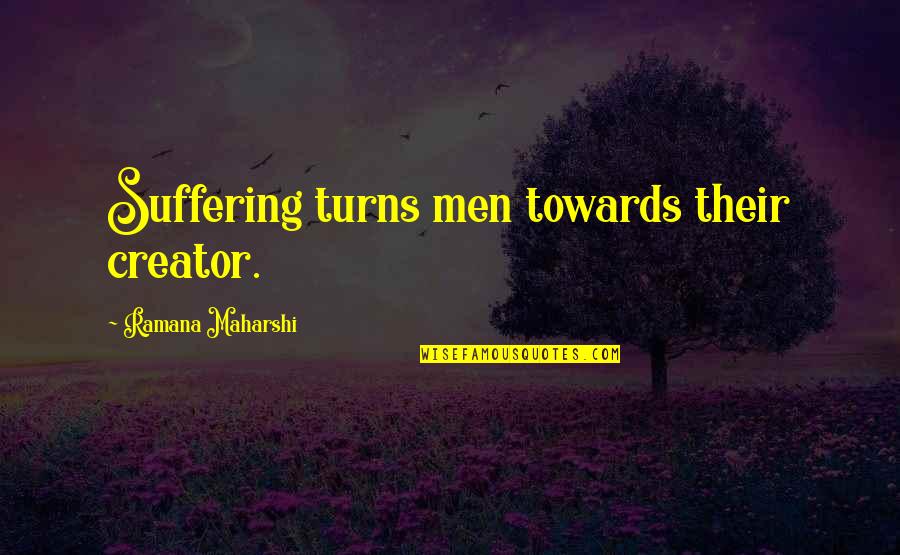 Handfulls Quotes By Ramana Maharshi: Suffering turns men towards their creator. Handfulls Quotes By Ramana Maharshi: Suffering turns men towards their creator.