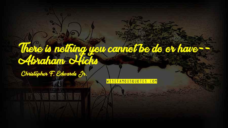 Handfuls Of Money Quotes By Christopher F. Edwards Jr.: There is nothing you cannot be do or Handfuls Of Money Quotes By Christopher F. Edwards Jr.: There is nothing you cannot be do or