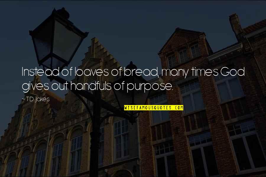Handfuls Quotes By T.D. Jakes: Instead of loaves of bread, many times God