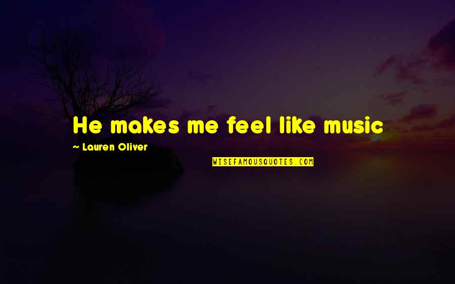 Handgelenksbruch Quotes By Lauren Oliver: He makes me feel like music Handgelenksbruch Quotes By Lauren Oliver: He makes me feel like music