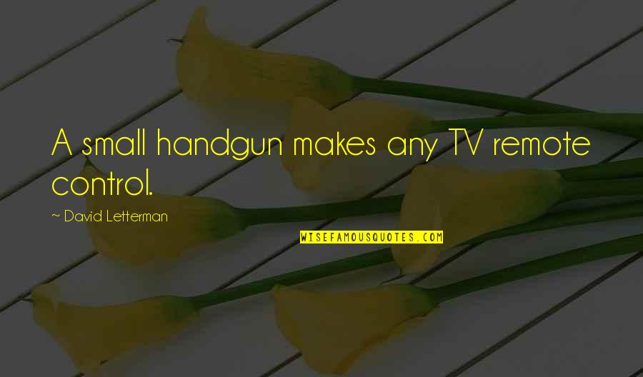 Handgun Quotes By David Letterman: A small handgun makes any TV remote control.