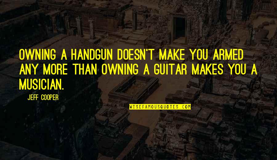 Handgun Quotes By Jeff Cooper: Owning a handgun doesn't make you armed any Handgun Quotes By Jeff Cooper: Owning a handgun doesn't make you armed any