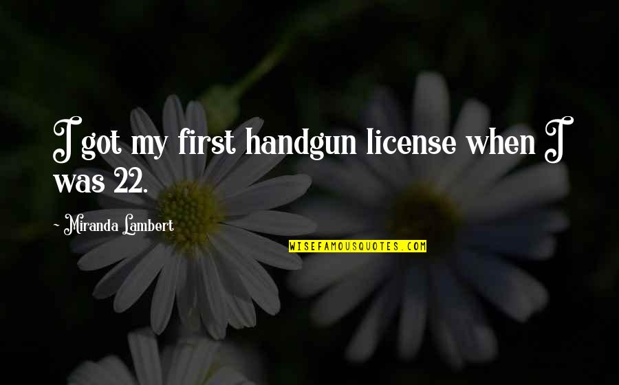 Handgun Quotes By Miranda Lambert: I got my first handgun license when I Handgun Quotes By Miranda Lambert: I got my first handgun license when I