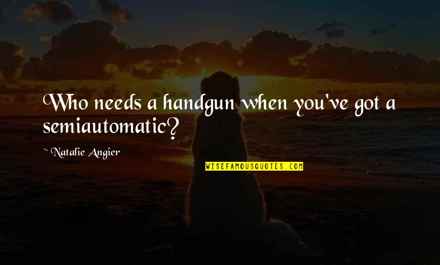 Handgun Quotes By Natalie Angier: Who needs a handgun when you've got a