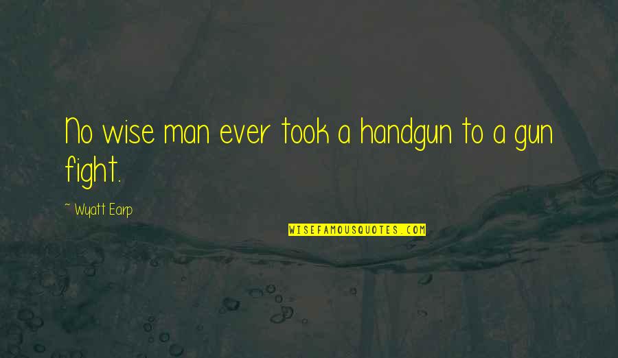 Handgun Quotes By Wyatt Earp: No wise man ever took a handgun to