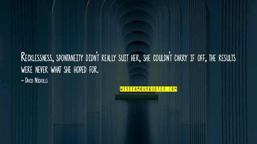 Handhold Quotes By David Nicholls: Recklessness, spontaneity didn't really suit her, she couldn't Handhold Quotes By David Nicholls: Recklessness, spontaneity didn't really suit her, she couldn't