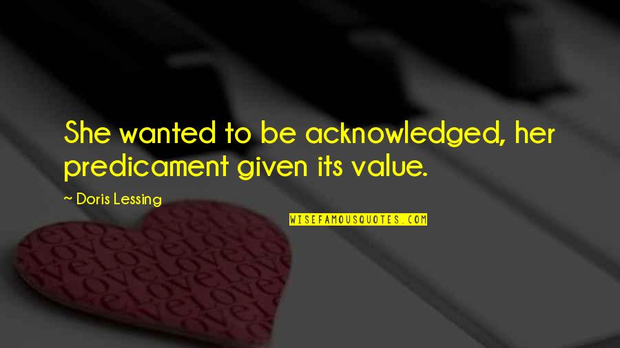 Handholds Climbing Quotes By Doris Lessing: She wanted to be acknowledged, her predicament given Handholds Climbing Quotes By Doris Lessing: She wanted to be acknowledged, her predicament given