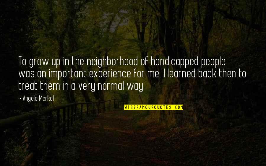 Handicapped People Quotes By Angela Merkel: To grow up in the neighborhood of handicapped