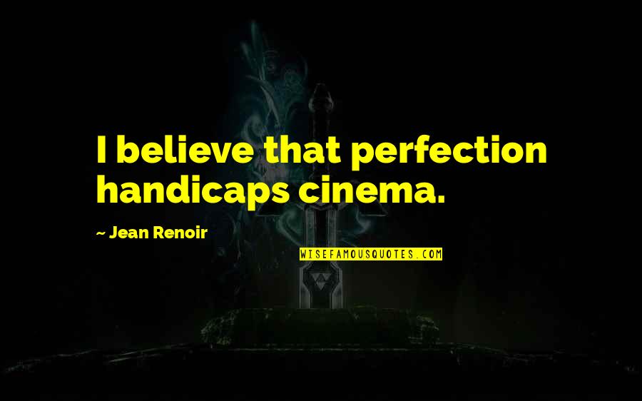 Handicaps Inc Quotes By Jean Renoir: I believe that perfection handicaps cinema. Handicaps Inc Quotes By Jean Renoir: I believe that perfection handicaps cinema.