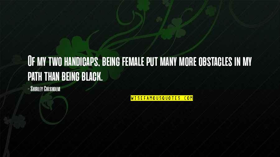 Handicaps Inc Quotes By Shirley Chisholm: Of my two handicaps, being female put many Handicaps Inc Quotes By Shirley Chisholm: Of my two handicaps, being female put many
