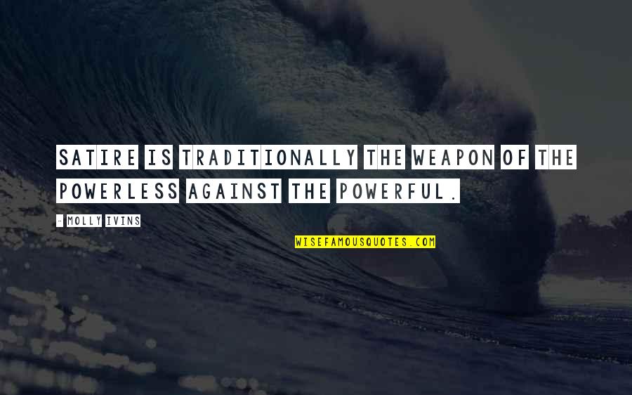 Handicraft Work Quotes By Molly Ivins: Satire is traditionally the weapon of the powerless