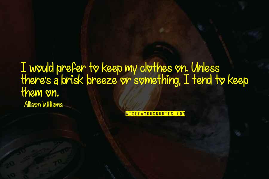 Handicrafts Quotes By Allison Williams: I would prefer to keep my clothes on.