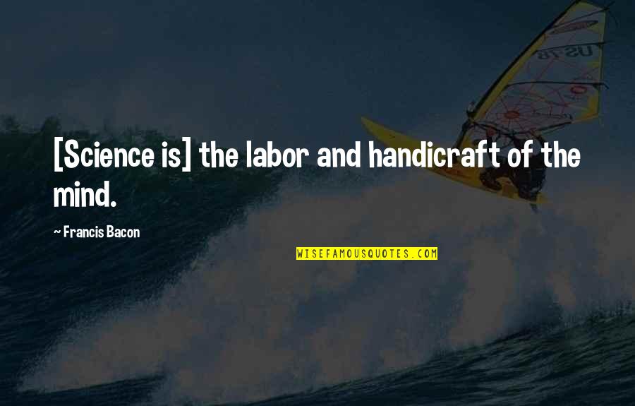 Handicrafts Quotes By Francis Bacon: [Science is] the labor and handicraft of the