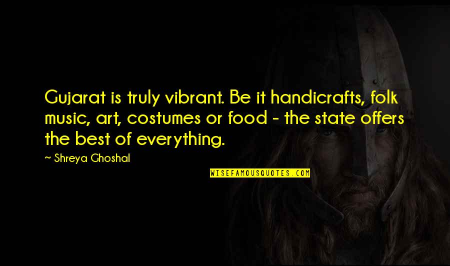 Handicrafts Quotes By Shreya Ghoshal: Gujarat is truly vibrant. Be it handicrafts, folk