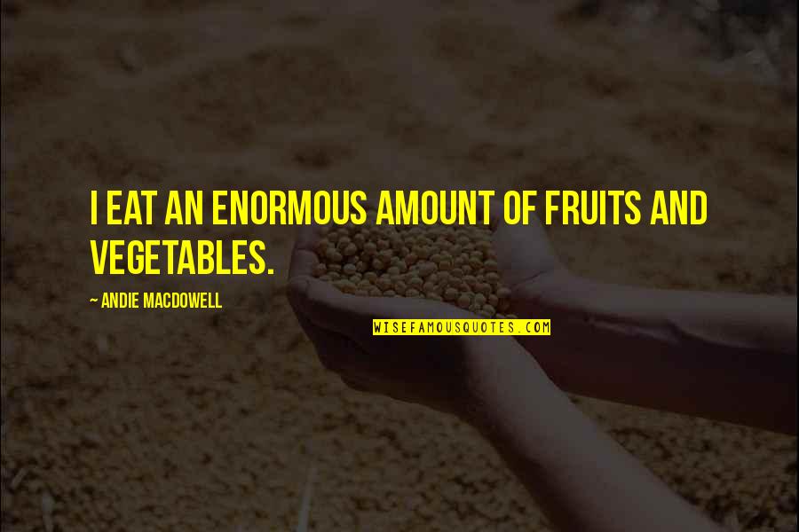 Handier Andy Quotes By Andie MacDowell: I eat an enormous amount of fruits and Handier Andy Quotes By Andie MacDowell: I eat an enormous amount of fruits and