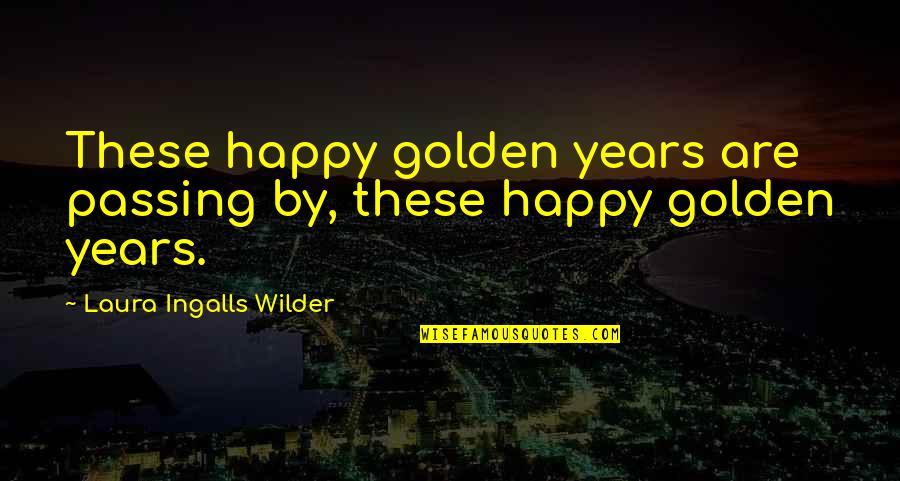Handiest Quotes By Laura Ingalls Wilder: These happy golden years are passing by, these