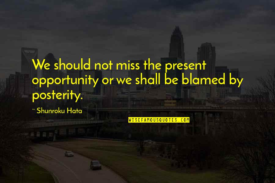 Handily In A Sentence Quotes By Shunroku Hata: We should not miss the present opportunity or