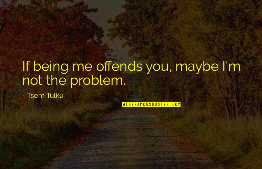 Handily Vs Breezing Quotes By Tsem Tulku: If being me offends you, maybe I'm not