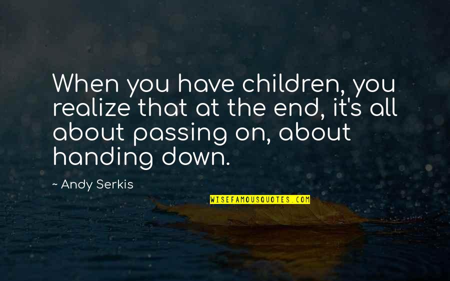 Handing Over Quotes By Andy Serkis: When you have children, you realize that at