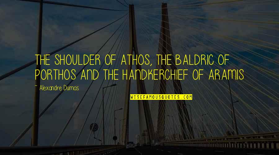 Handkerchief Quotes By Alexandre Dumas: THE SHOULDER OF ATHOS, THE BALDRIC OF PORTHOS