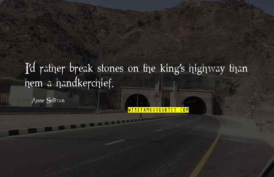 Handkerchief Quotes By Anne Sullivan: I'd rather break stones on the king's highway