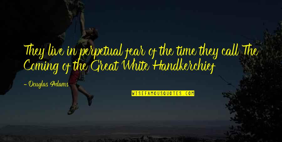Handkerchief Quotes By Douglas Adams: They live in perpetual fear of the time Handkerchief Quotes By Douglas Adams: They live in perpetual fear of the time