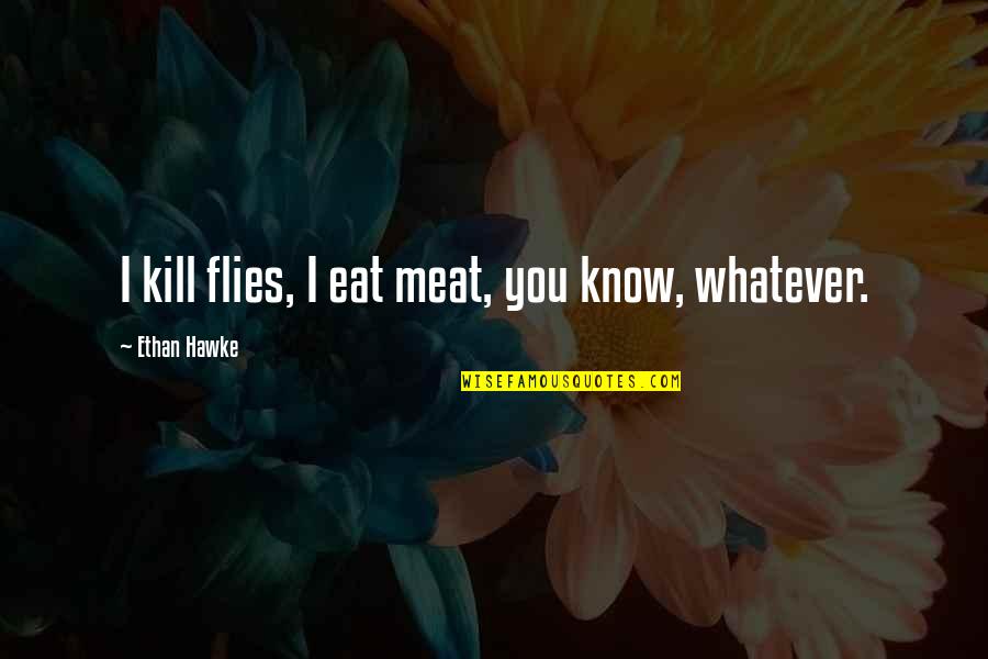 Handknitting A Scarf Quotes By Ethan Hawke: I kill flies, I eat meat, you know, Handknitting A Scarf Quotes By Ethan Hawke: I kill flies, I eat meat, you know,