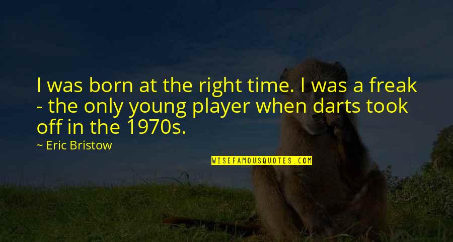 Handl Quotes By Eric Bristow: I was born at the right time. I Handl Quotes By Eric Bristow: I was born at the right time. I