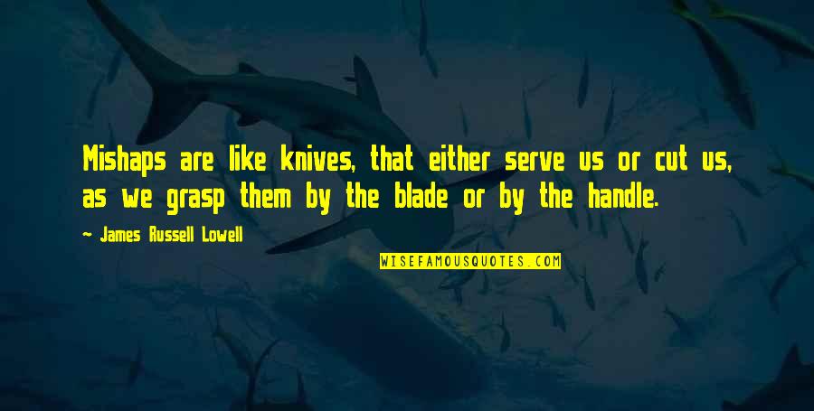 Handle And Serve Quotes By James Russell Lowell: Mishaps are like knives, that either serve us