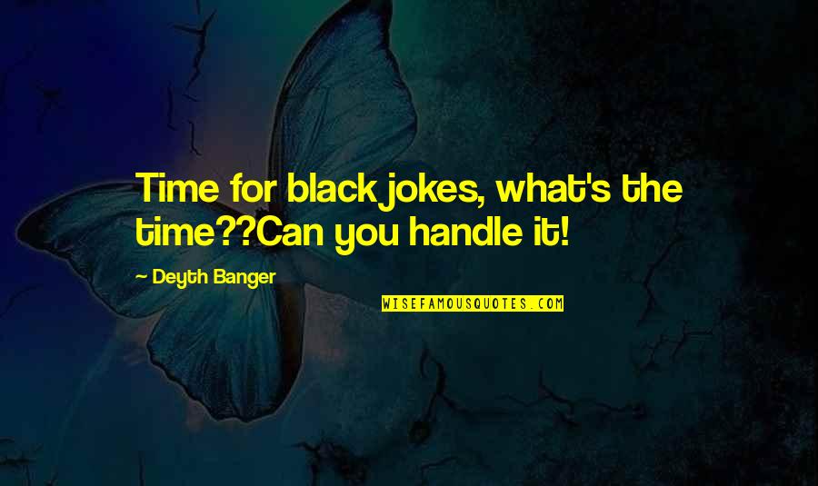 Handle It Quotes By Deyth Banger: Time for black jokes, what's the time??Can you