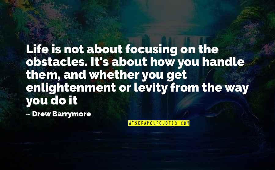Handle It Quotes By Drew Barrymore: Life is not about focusing on the obstacles.