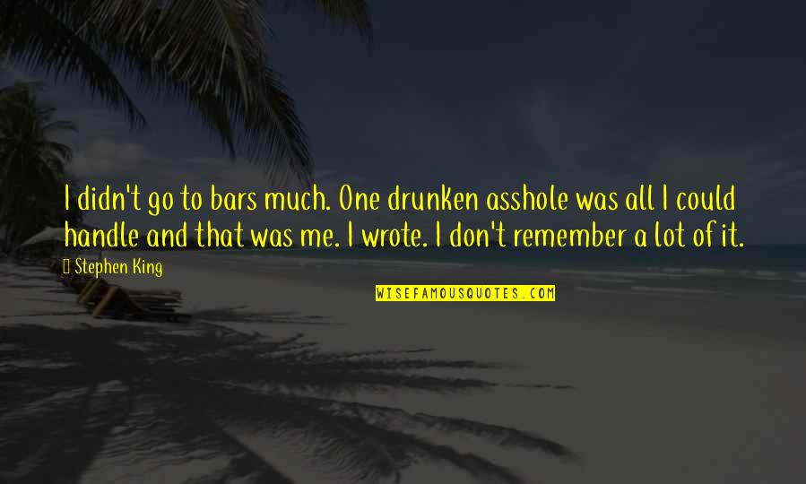 Handle It Quotes By Stephen King: I didn't go to bars much. One drunken