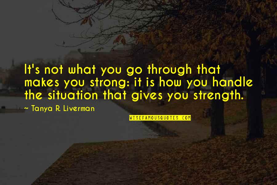 Handle It Quotes By Tanya R. Liverman: It's not what you go through that makes