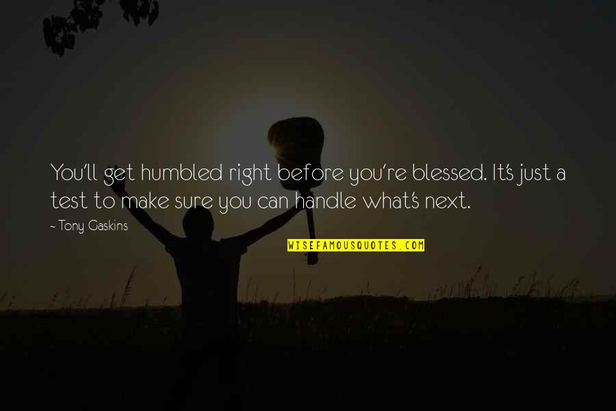 Handle It Quotes By Tony Gaskins: You'll get humbled right before you're blessed. It's