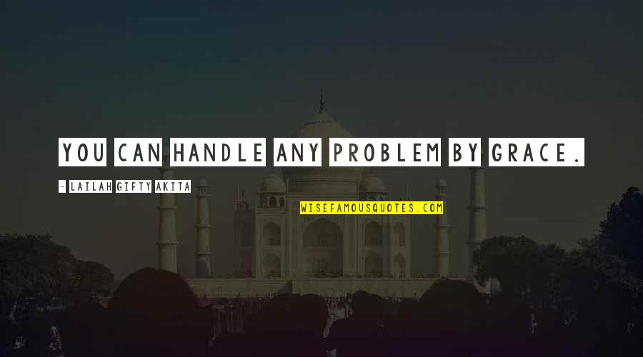 Handle It With Grace Quotes By Lailah Gifty Akita: You can handle any problem by grace.