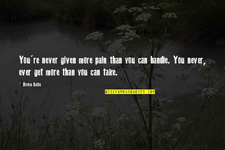 Handle Pain Quotes By Byron Katie: You're never given more pain than you can