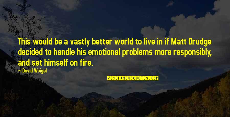 Handle Problems Quotes By David Weigel: This would be a vastly better world to