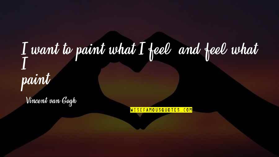 Handle Problems Quotes By Vincent Van Gogh: I want to paint what I feel, and