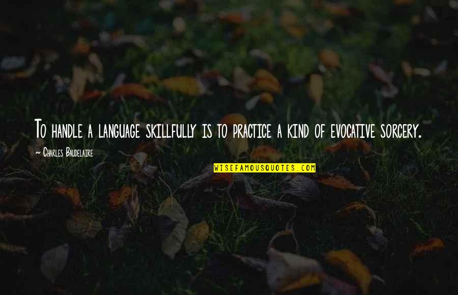 Handle Quotes By Charles Baudelaire: To handle a language skillfully is to practice