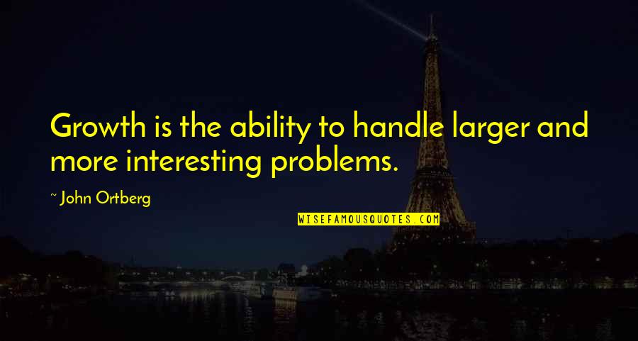 Handle Quotes By John Ortberg: Growth is the ability to handle larger and