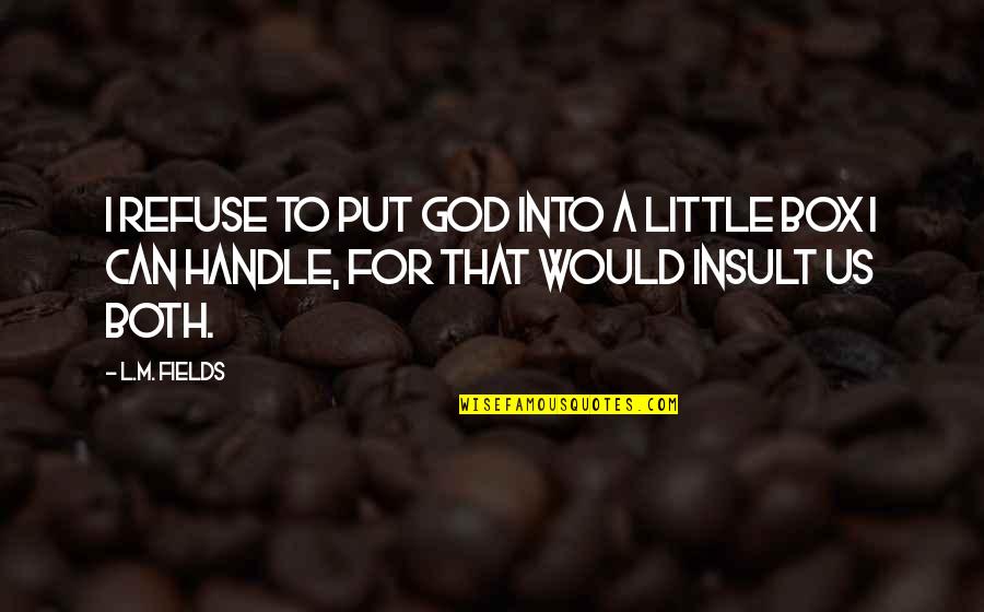 Handle Quotes By L.M. Fields: I refuse to put God into a little